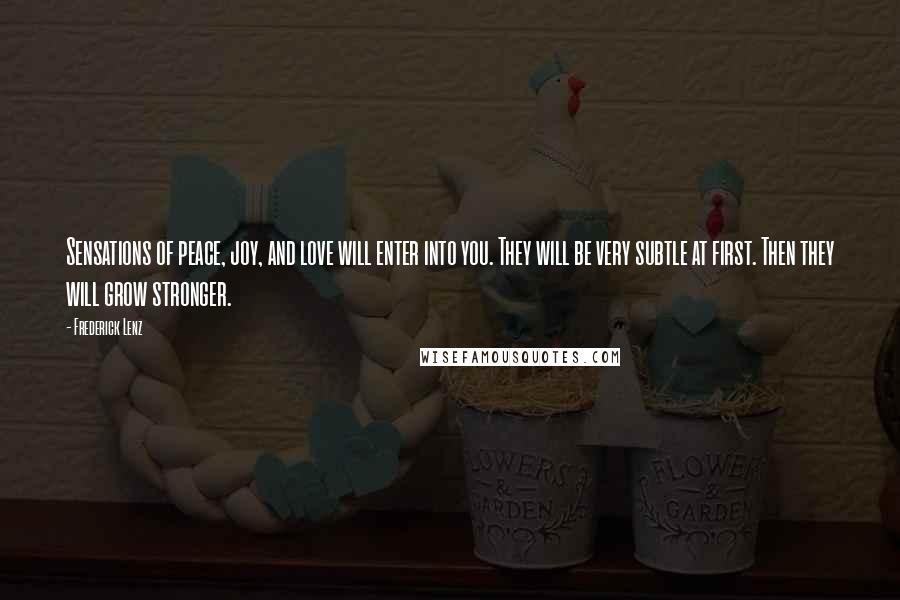 Frederick Lenz Quotes: Sensations of peace, joy, and love will enter into you. They will be very subtle at first. Then they will grow stronger.