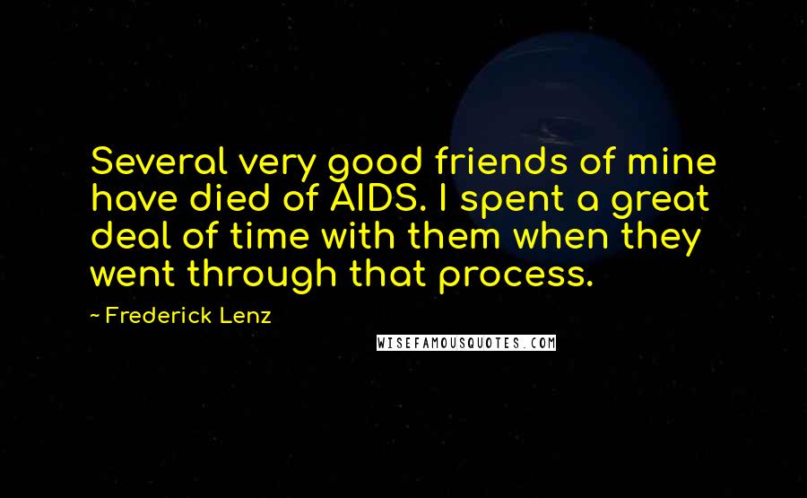Frederick Lenz Quotes: Several very good friends of mine have died of AIDS. I spent a great deal of time with them when they went through that process.