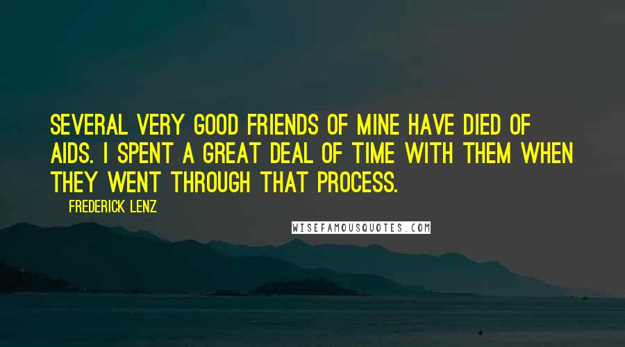 Frederick Lenz Quotes: Several very good friends of mine have died of AIDS. I spent a great deal of time with them when they went through that process.