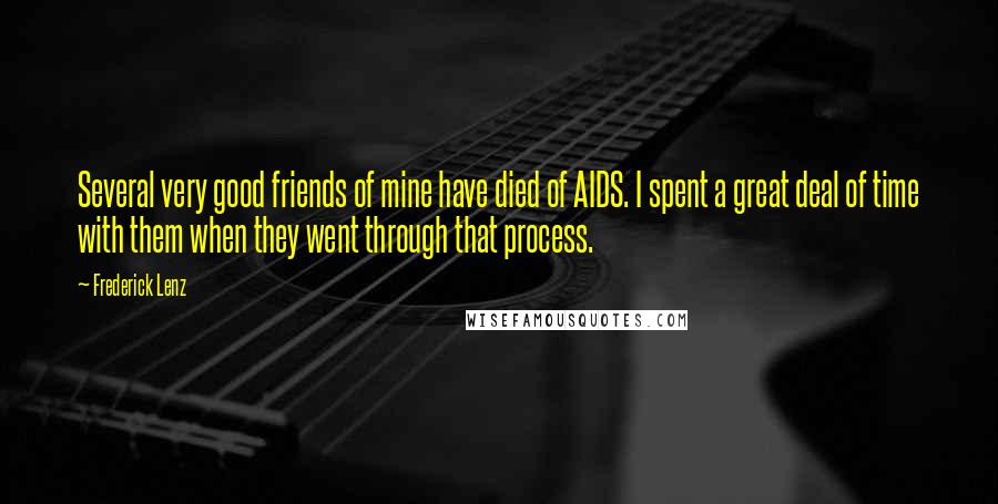 Frederick Lenz Quotes: Several very good friends of mine have died of AIDS. I spent a great deal of time with them when they went through that process.