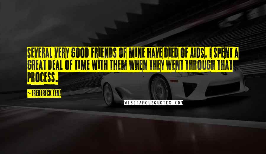 Frederick Lenz Quotes: Several very good friends of mine have died of AIDS. I spent a great deal of time with them when they went through that process.