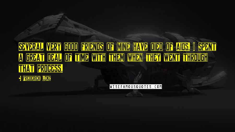 Frederick Lenz Quotes: Several very good friends of mine have died of AIDS. I spent a great deal of time with them when they went through that process.