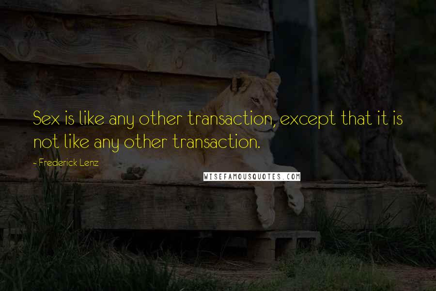 Frederick Lenz Quotes: Sex is like any other transaction, except that it is not like any other transaction.