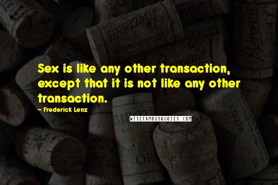 Frederick Lenz Quotes: Sex is like any other transaction, except that it is not like any other transaction.