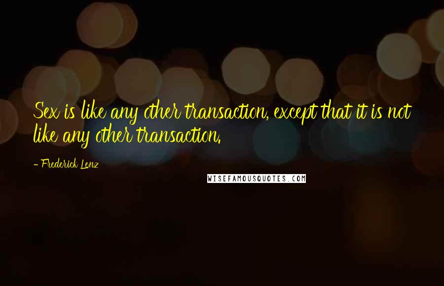 Frederick Lenz Quotes: Sex is like any other transaction, except that it is not like any other transaction.