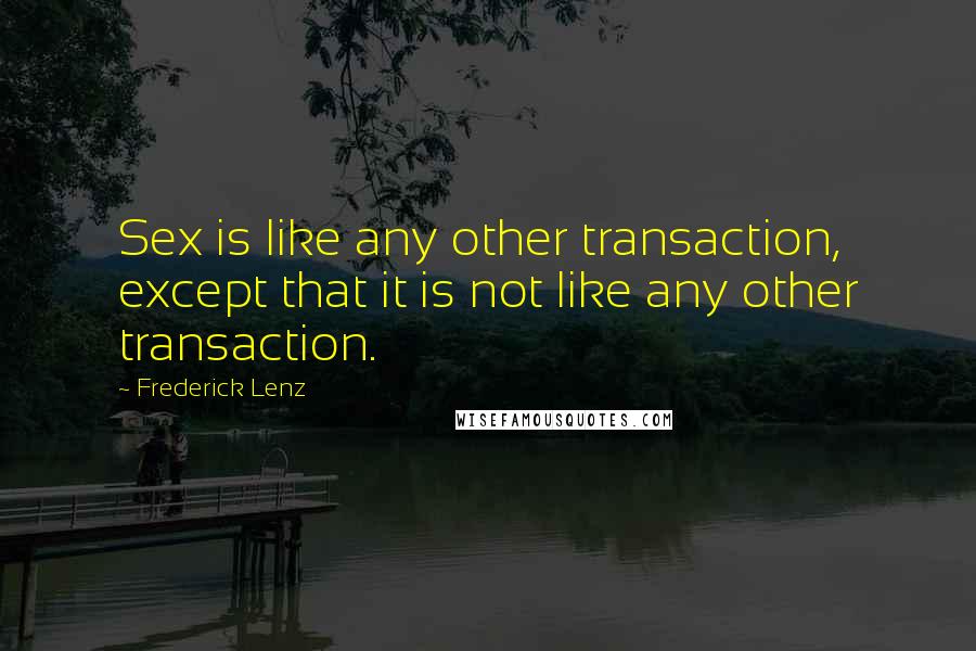 Frederick Lenz Quotes: Sex is like any other transaction, except that it is not like any other transaction.
