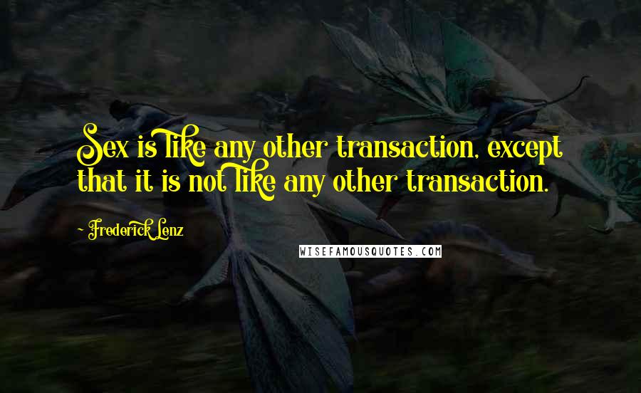 Frederick Lenz Quotes: Sex is like any other transaction, except that it is not like any other transaction.