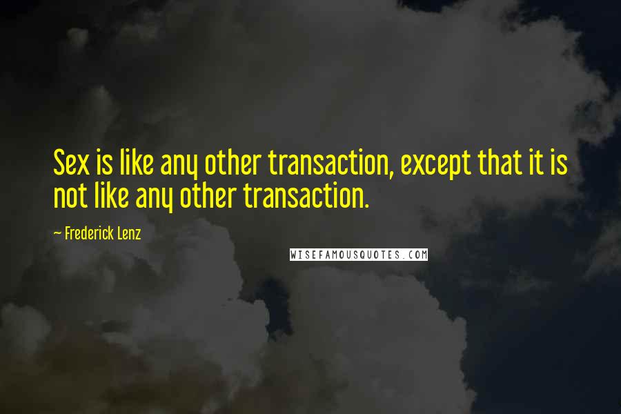 Frederick Lenz Quotes: Sex is like any other transaction, except that it is not like any other transaction.