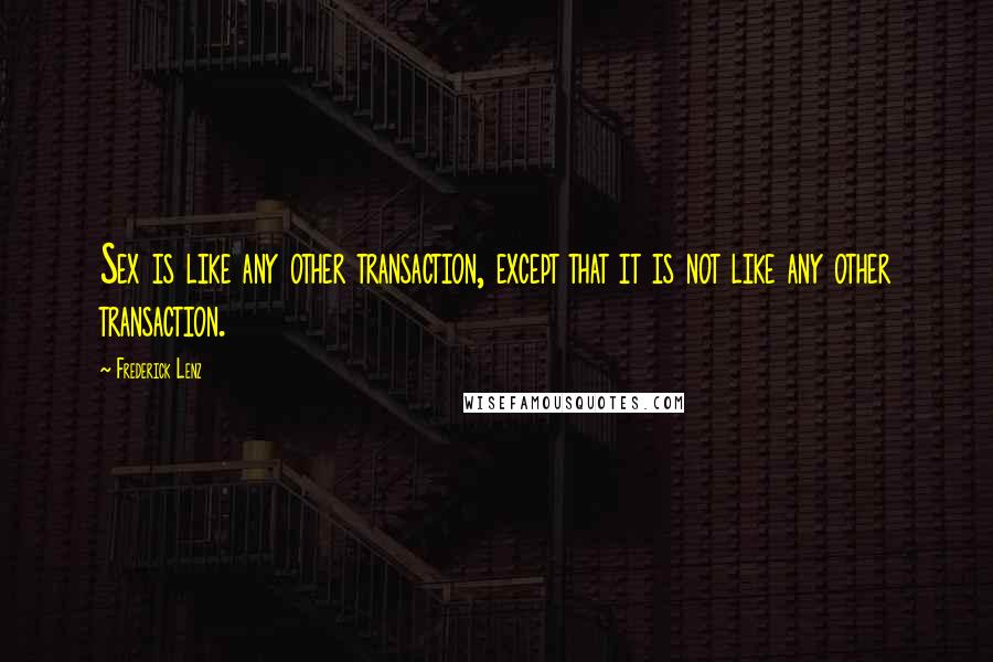 Frederick Lenz Quotes: Sex is like any other transaction, except that it is not like any other transaction.