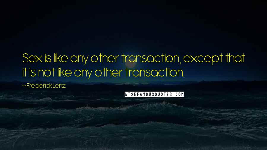 Frederick Lenz Quotes: Sex is like any other transaction, except that it is not like any other transaction.