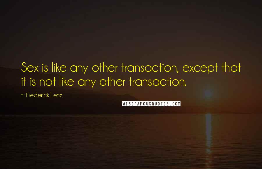 Frederick Lenz Quotes: Sex is like any other transaction, except that it is not like any other transaction.