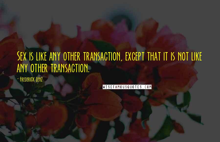 Frederick Lenz Quotes: Sex is like any other transaction, except that it is not like any other transaction.