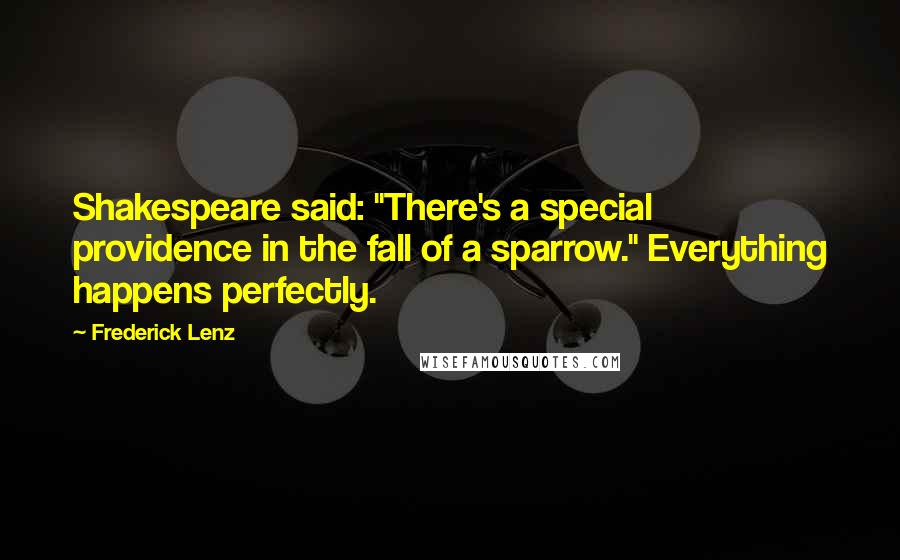 Frederick Lenz Quotes: Shakespeare said: "There's a special providence in the fall of a sparrow." Everything happens perfectly.