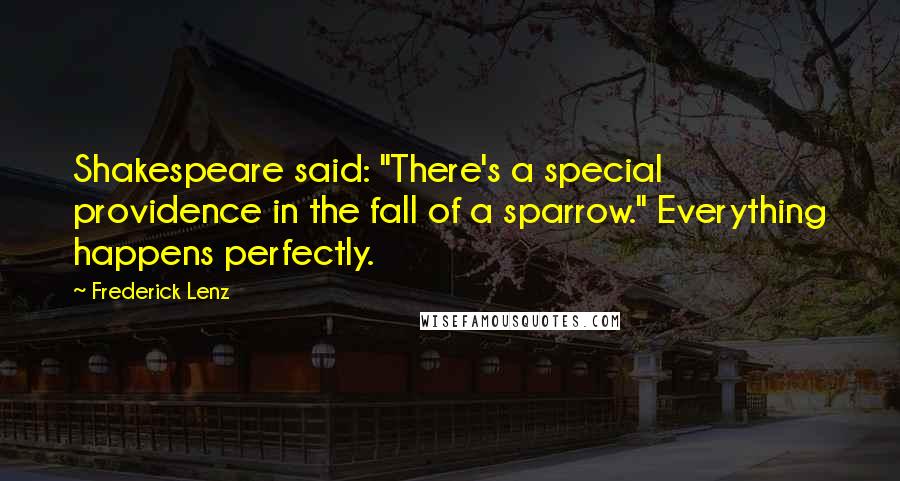 Frederick Lenz Quotes: Shakespeare said: "There's a special providence in the fall of a sparrow." Everything happens perfectly.