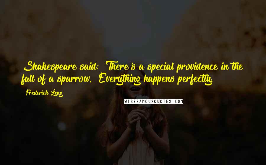 Frederick Lenz Quotes: Shakespeare said: "There's a special providence in the fall of a sparrow." Everything happens perfectly.