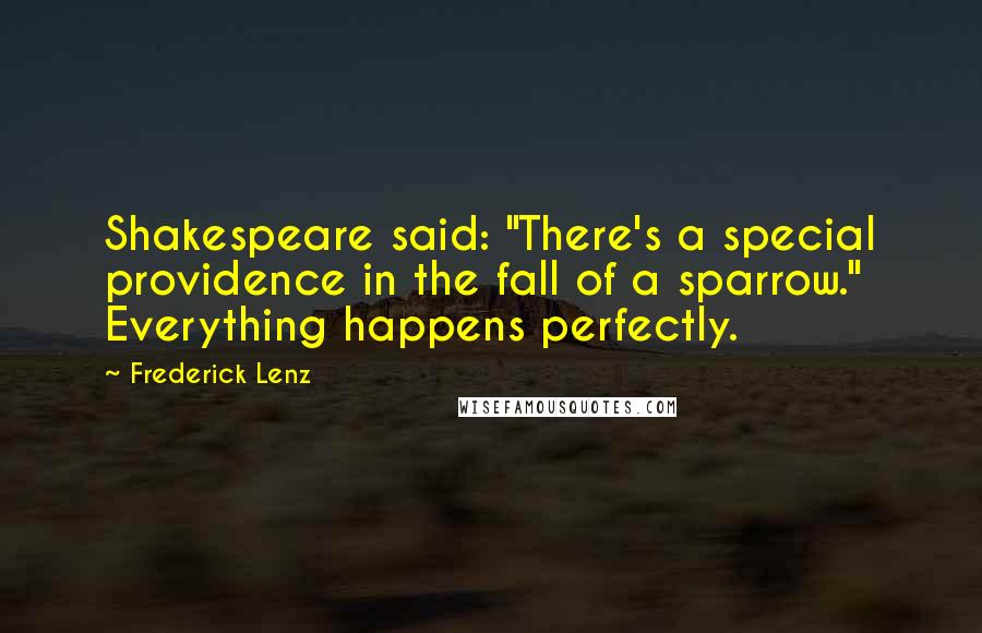 Frederick Lenz Quotes: Shakespeare said: "There's a special providence in the fall of a sparrow." Everything happens perfectly.