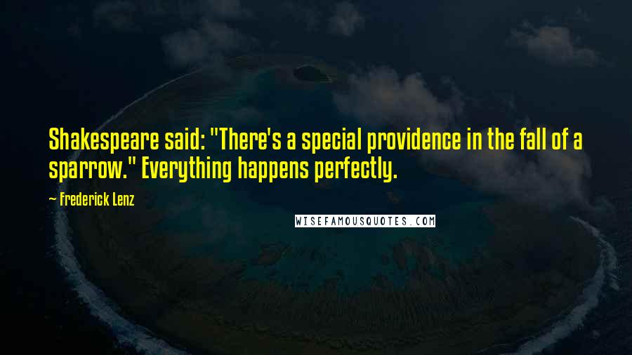 Frederick Lenz Quotes: Shakespeare said: "There's a special providence in the fall of a sparrow." Everything happens perfectly.