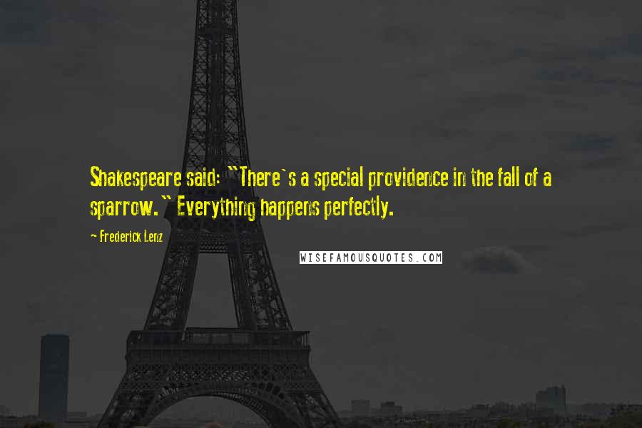 Frederick Lenz Quotes: Shakespeare said: "There's a special providence in the fall of a sparrow." Everything happens perfectly.