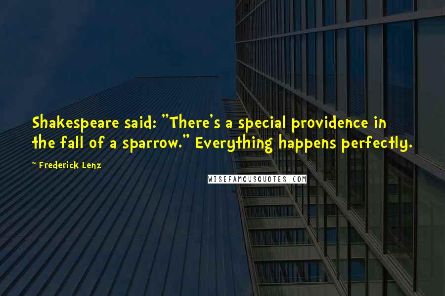 Frederick Lenz Quotes: Shakespeare said: "There's a special providence in the fall of a sparrow." Everything happens perfectly.