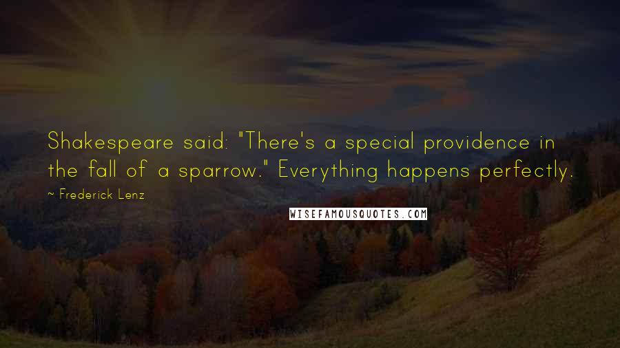 Frederick Lenz Quotes: Shakespeare said: "There's a special providence in the fall of a sparrow." Everything happens perfectly.