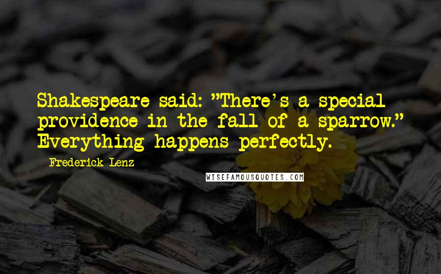 Frederick Lenz Quotes: Shakespeare said: "There's a special providence in the fall of a sparrow." Everything happens perfectly.