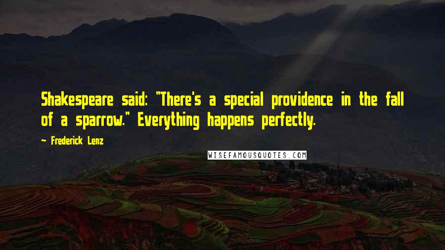 Frederick Lenz Quotes: Shakespeare said: "There's a special providence in the fall of a sparrow." Everything happens perfectly.