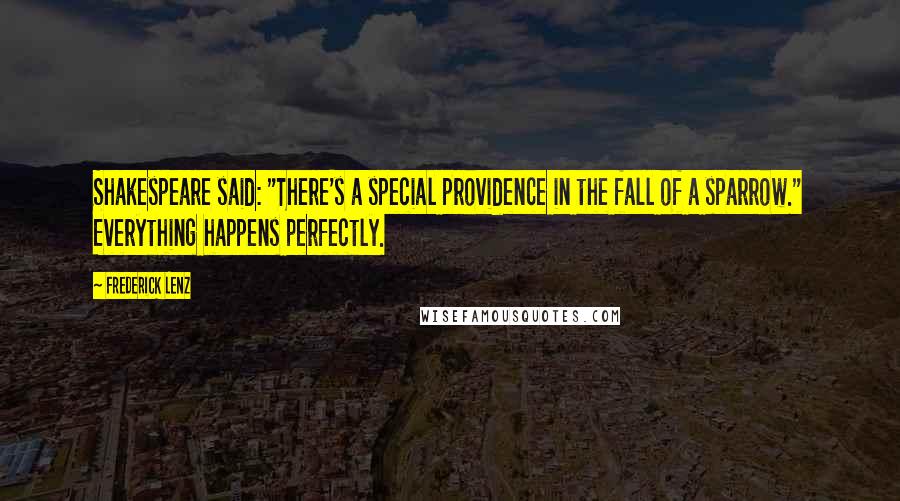 Frederick Lenz Quotes: Shakespeare said: "There's a special providence in the fall of a sparrow." Everything happens perfectly.