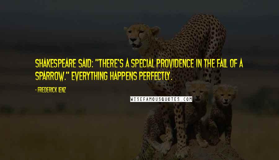 Frederick Lenz Quotes: Shakespeare said: "There's a special providence in the fall of a sparrow." Everything happens perfectly.