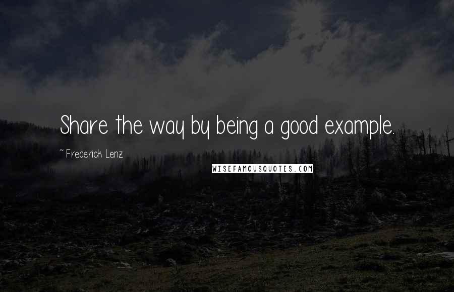 Frederick Lenz Quotes: Share the way by being a good example.