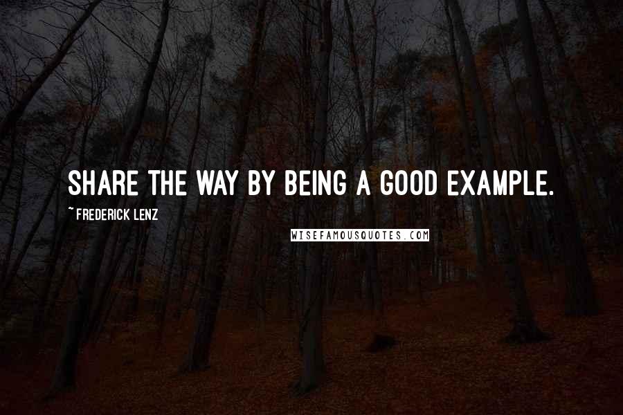 Frederick Lenz Quotes: Share the way by being a good example.