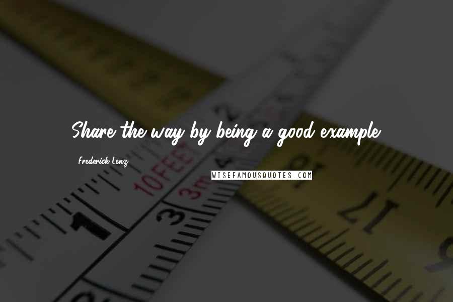 Frederick Lenz Quotes: Share the way by being a good example.