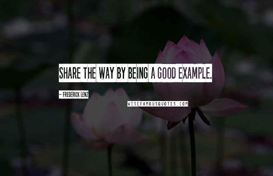 Frederick Lenz Quotes: Share the way by being a good example.