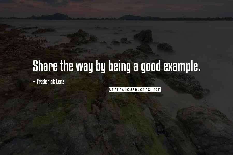 Frederick Lenz Quotes: Share the way by being a good example.