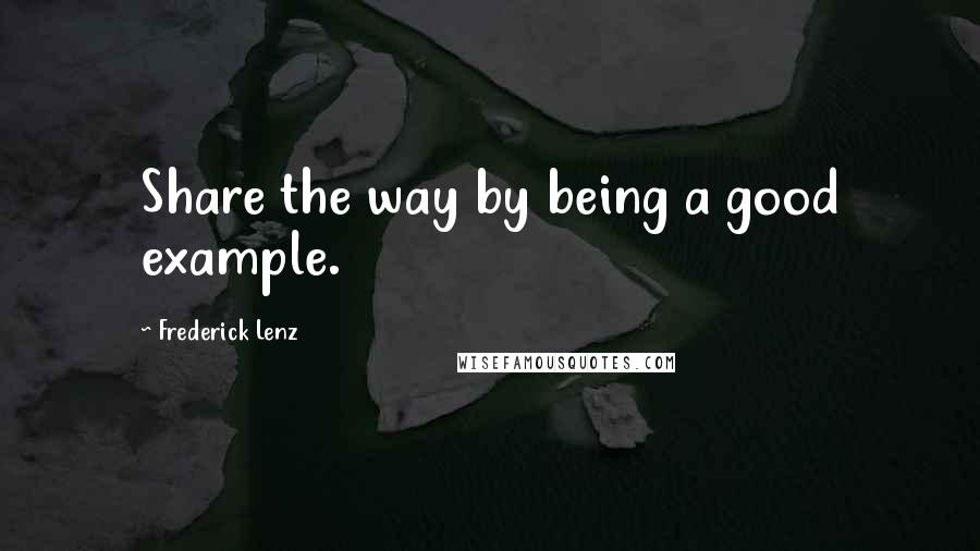 Frederick Lenz Quotes: Share the way by being a good example.