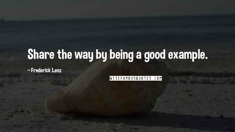Frederick Lenz Quotes: Share the way by being a good example.