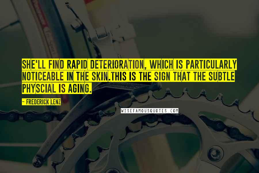 Frederick Lenz Quotes: She'll find rapid deterioration, which is particularly noticeable in the skin.This is the sign that the subtle physcial is aging.