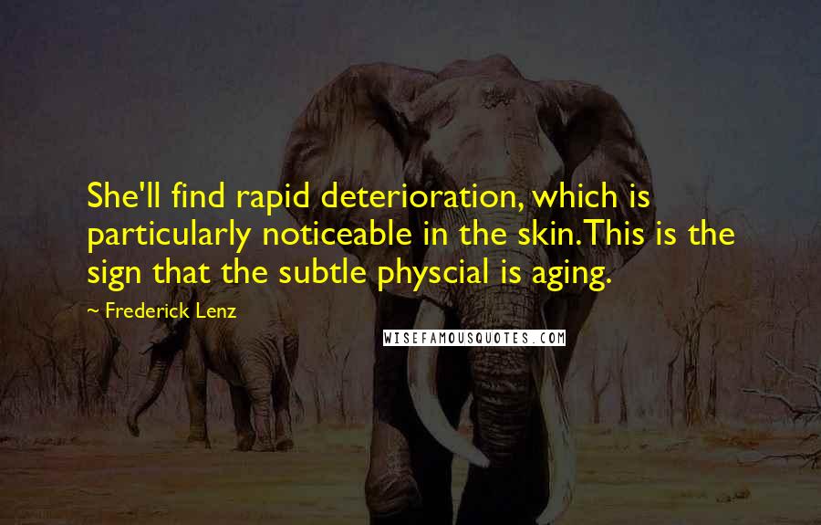 Frederick Lenz Quotes: She'll find rapid deterioration, which is particularly noticeable in the skin.This is the sign that the subtle physcial is aging.