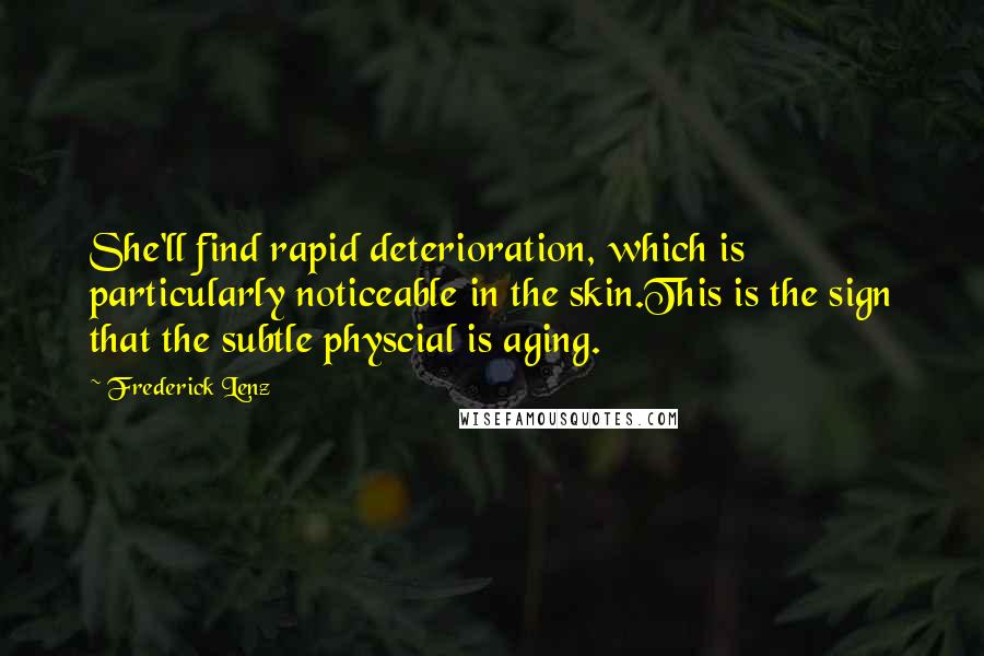 Frederick Lenz Quotes: She'll find rapid deterioration, which is particularly noticeable in the skin.This is the sign that the subtle physcial is aging.