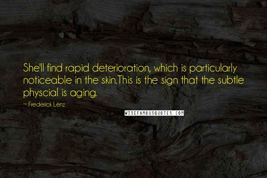 Frederick Lenz Quotes: She'll find rapid deterioration, which is particularly noticeable in the skin.This is the sign that the subtle physcial is aging.