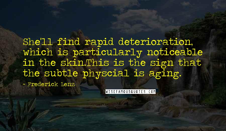 Frederick Lenz Quotes: She'll find rapid deterioration, which is particularly noticeable in the skin.This is the sign that the subtle physcial is aging.