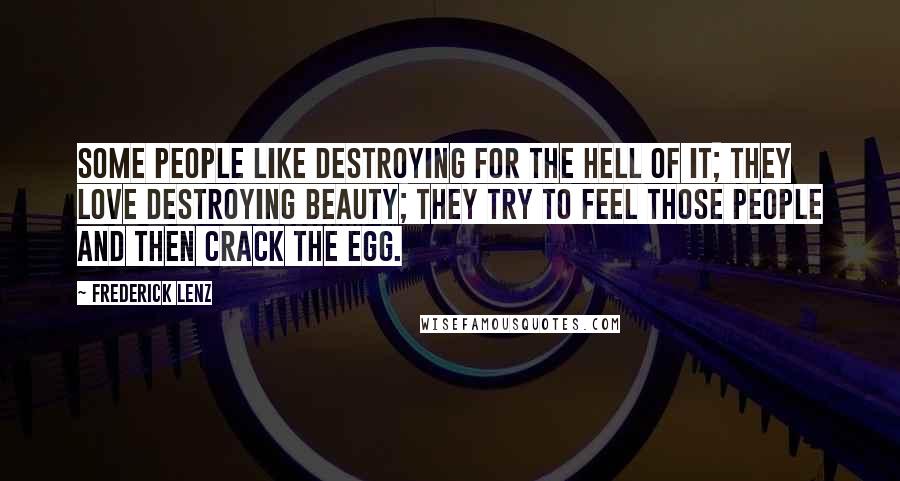 Frederick Lenz Quotes: Some people like destroying for the hell of it; they love destroying beauty; they try to feel those people and then crack the egg.