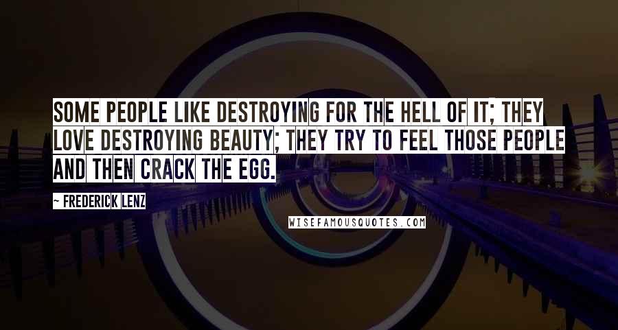 Frederick Lenz Quotes: Some people like destroying for the hell of it; they love destroying beauty; they try to feel those people and then crack the egg.