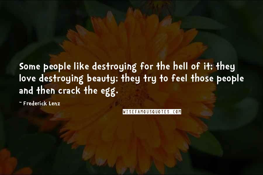 Frederick Lenz Quotes: Some people like destroying for the hell of it; they love destroying beauty; they try to feel those people and then crack the egg.