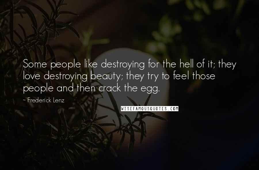 Frederick Lenz Quotes: Some people like destroying for the hell of it; they love destroying beauty; they try to feel those people and then crack the egg.