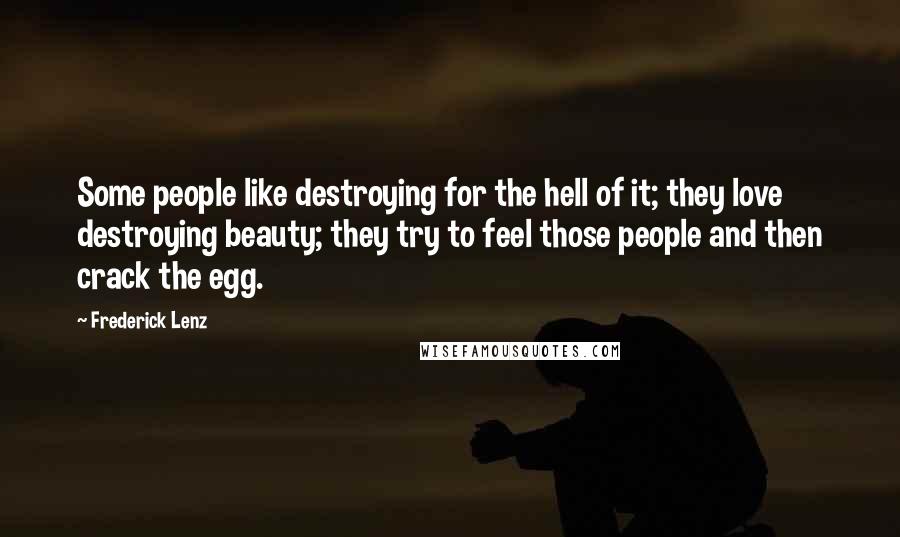 Frederick Lenz Quotes: Some people like destroying for the hell of it; they love destroying beauty; they try to feel those people and then crack the egg.