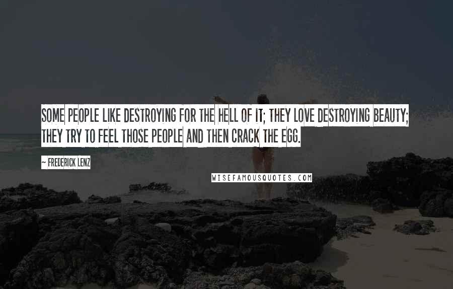 Frederick Lenz Quotes: Some people like destroying for the hell of it; they love destroying beauty; they try to feel those people and then crack the egg.