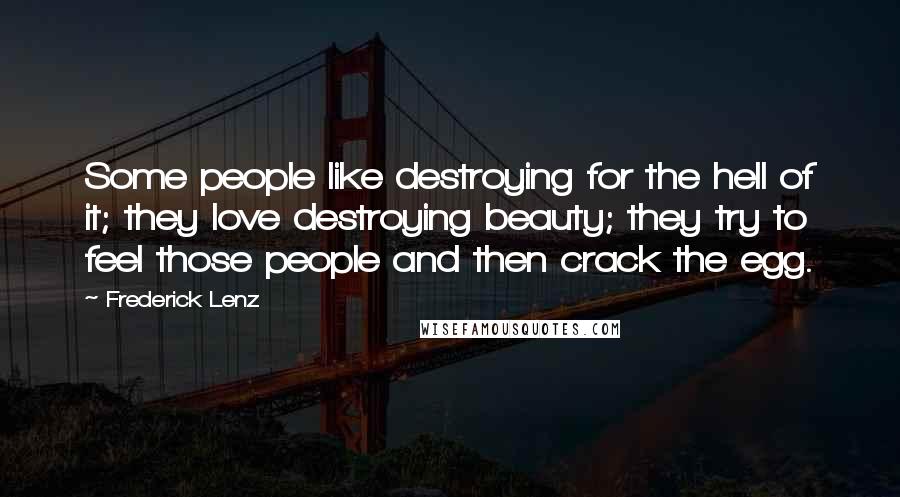 Frederick Lenz Quotes: Some people like destroying for the hell of it; they love destroying beauty; they try to feel those people and then crack the egg.