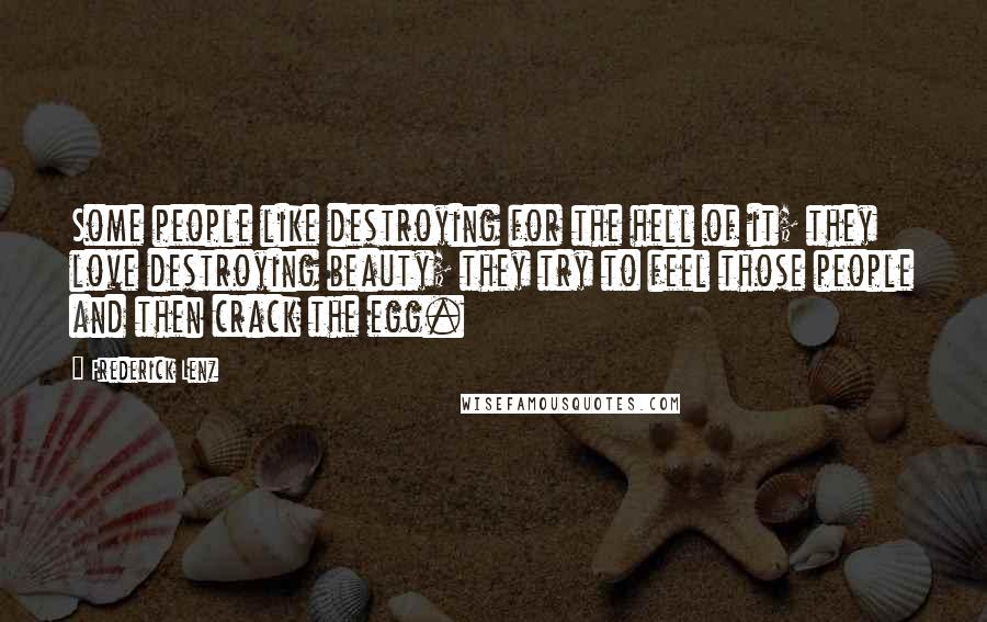 Frederick Lenz Quotes: Some people like destroying for the hell of it; they love destroying beauty; they try to feel those people and then crack the egg.