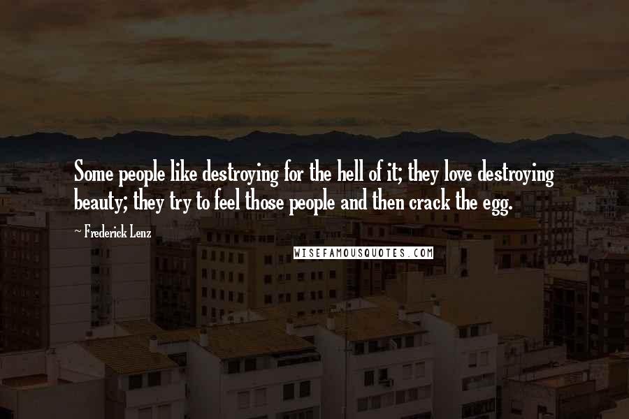 Frederick Lenz Quotes: Some people like destroying for the hell of it; they love destroying beauty; they try to feel those people and then crack the egg.