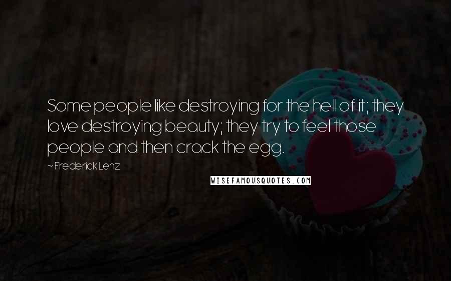 Frederick Lenz Quotes: Some people like destroying for the hell of it; they love destroying beauty; they try to feel those people and then crack the egg.